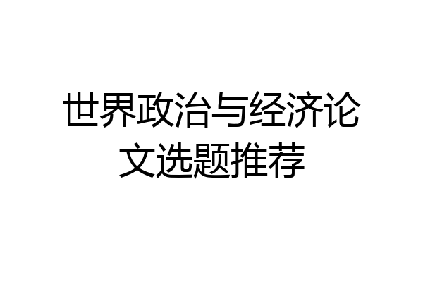 世界政治与经济论文选题推荐