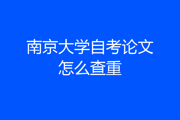 南京大学自考论文怎么查重