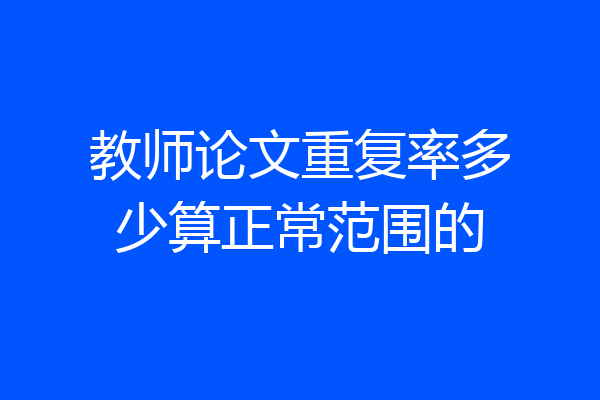 教师论文重复率多少算正常范围的