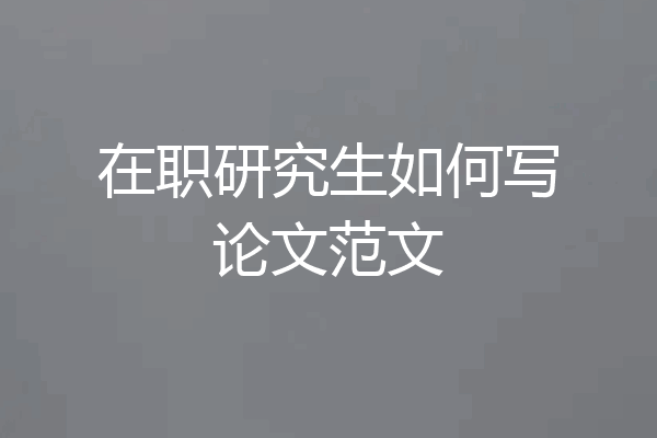 在职研究生如何写论文范文
