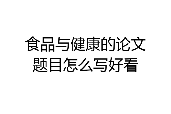 食品与健康的论文题目怎么写好看