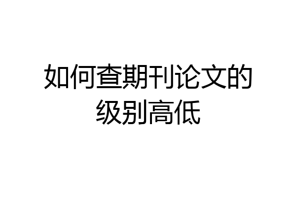 如何查期刊论文的级别高低