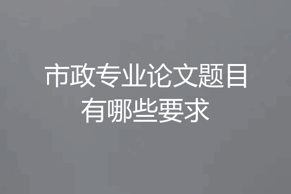 市政专业论文题目有哪些要求