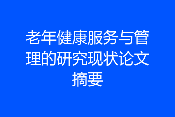老年健康服务与管理的研究现状论文摘要