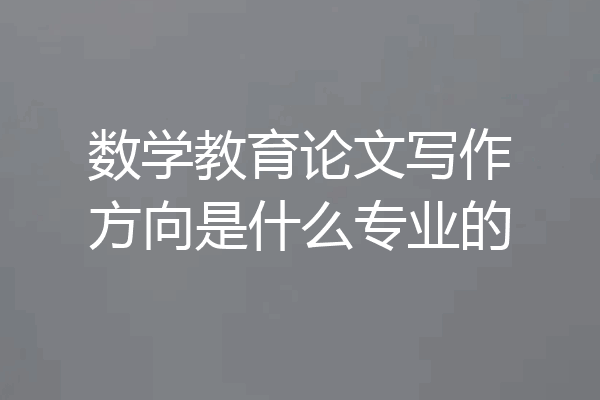 数学教育论文写作方向是什么专业的