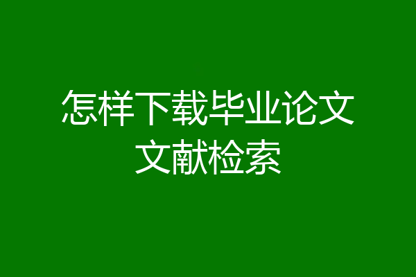 怎样下载毕业论文文献检索