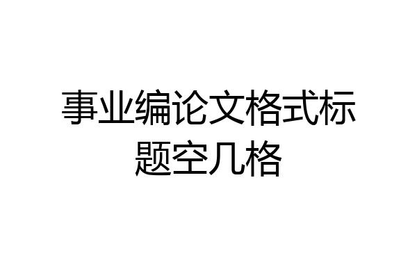 事业编论文格式标题空几格