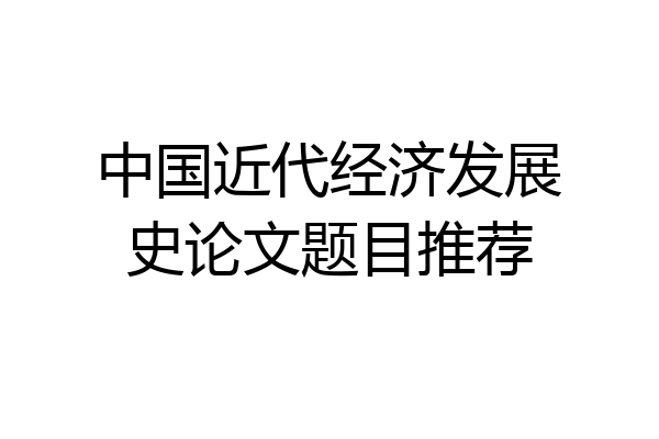 中国近代经济发展史论文题目推荐