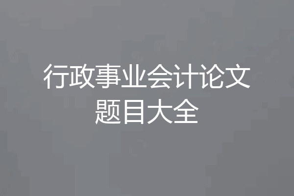 行政事业会计论文题目大全