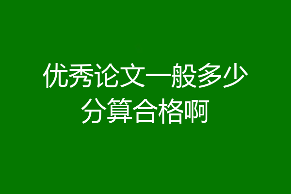 优秀论文一般多少分算合格啊