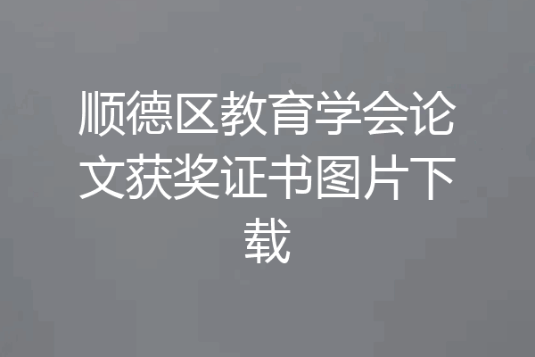 顺德区教育学会论文获奖证书图片下载