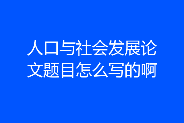 人口与社会发展论文题目怎么写的啊