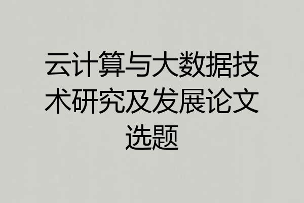 云计算与大数据技术研究及发展论文选题