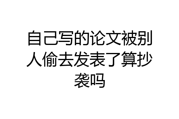 自己写的论文被别人偷去发表了算抄袭吗