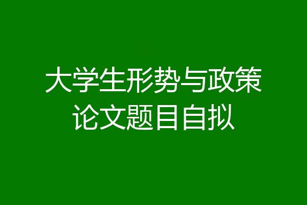 大学生形势与政策论文题目自拟