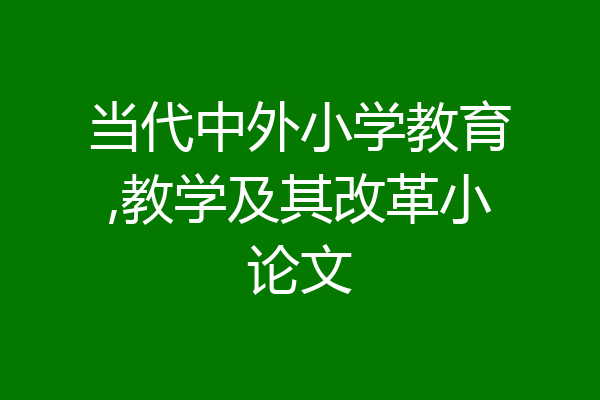 当代中外小学教育,教学及其改革小论文