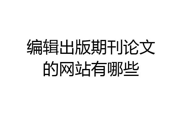编辑出版期刊论文的网站有哪些