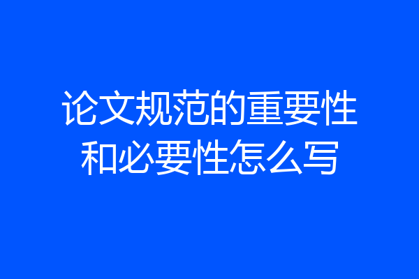 论文规范的重要性和必要性怎么写