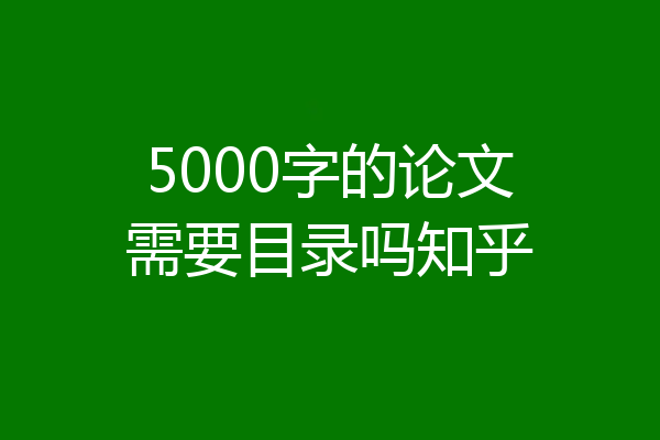 5000字的论文需要目录吗知乎