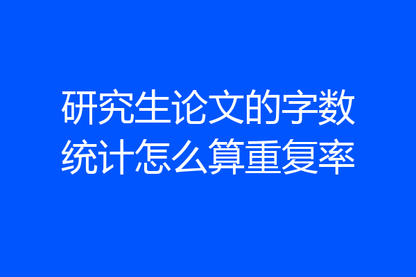 研究生论文的字数统计怎么算重复率