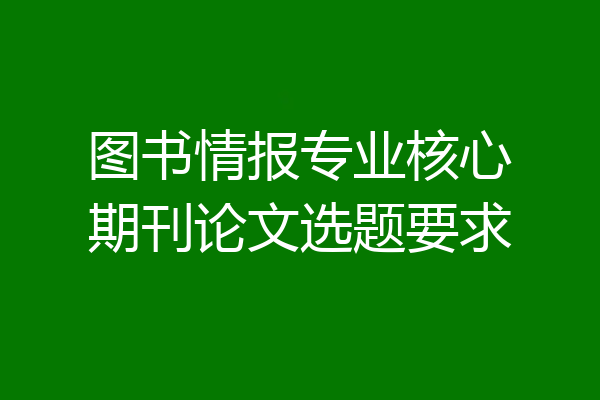 图书情报专业核心期刊论文选题要求