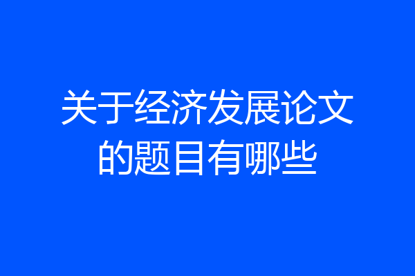 关于经济发展论文的题目有哪些