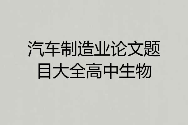 汽车制造业论文题目大全高中生物
