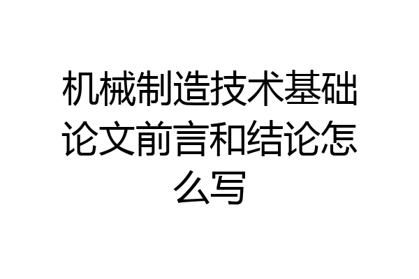 机械制造技术基础论文前言和结论怎么写