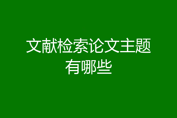 文献检索论文主题有哪些
