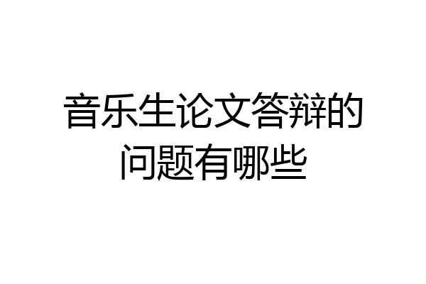 音乐生论文答辩的问题有哪些