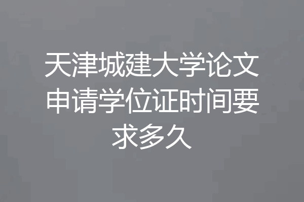 天津城建大学论文申请学位证时间要求多久