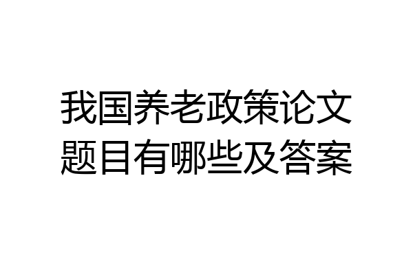 我国养老政策论文题目有哪些及答案