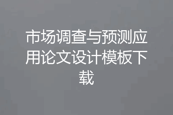 市场调查与预测应用论文设计模板下载