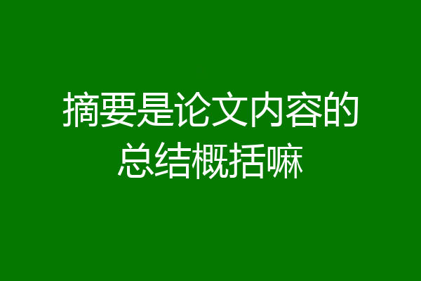 摘要是论文内容的总结概括嘛
