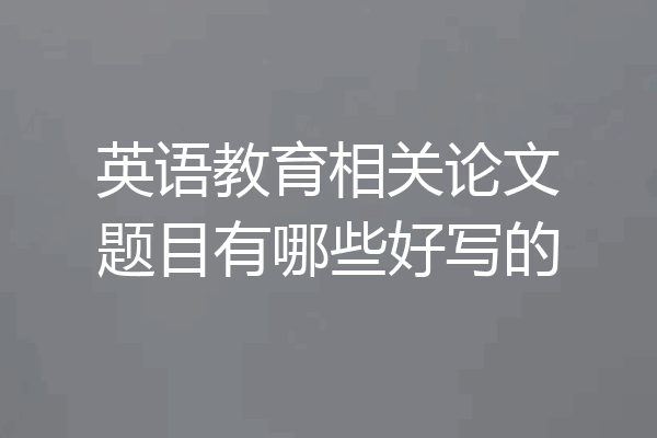英语教育相关论文题目有哪些好写的