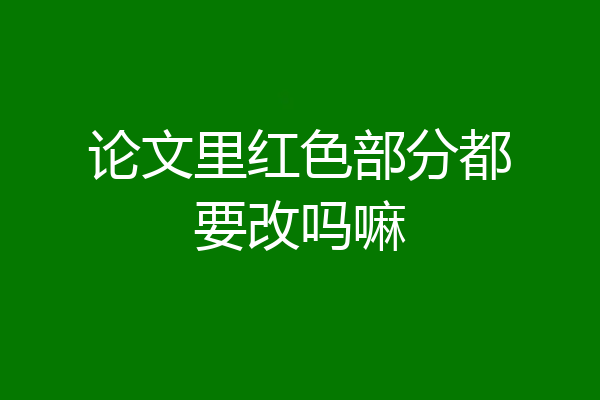 论文里红色部分都要改吗嘛