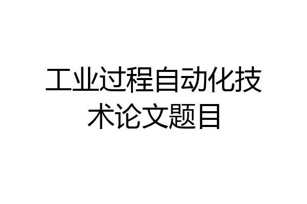 工业过程自动化技术论文题目