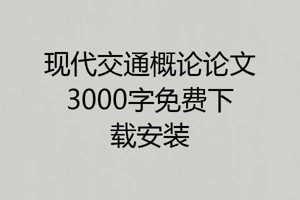 现代交通概论论文3000字免费下载安装