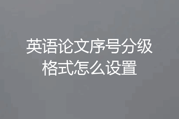 英语论文序号分级格式怎么设置
