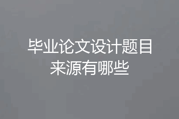毕业论文设计题目来源有哪些