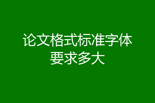 论文格式标准字体要求多大
