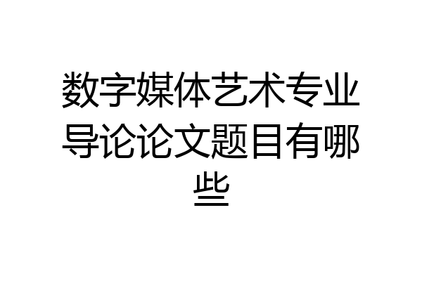 数字媒体艺术专业导论论文题目有哪些