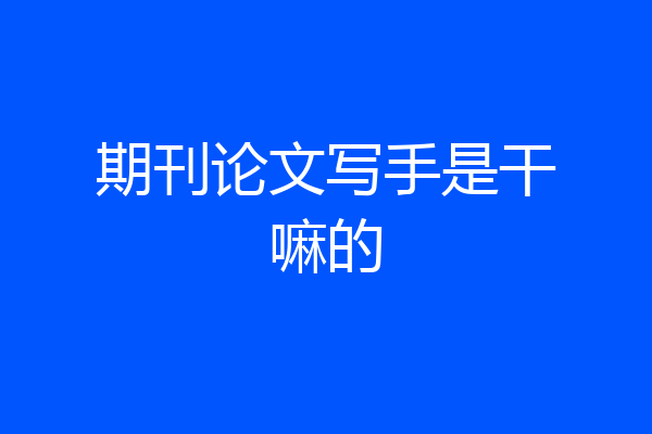 期刊论文写手是干嘛的