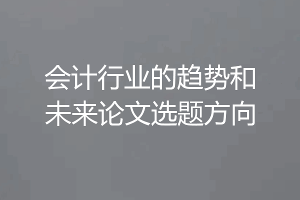 会计行业的趋势和未来论文选题方向