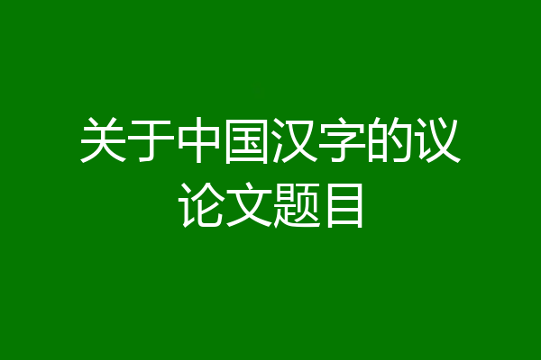 关于中国汉字的议论文题目
