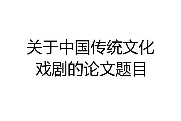 关于中国传统文化戏剧的论文题目
