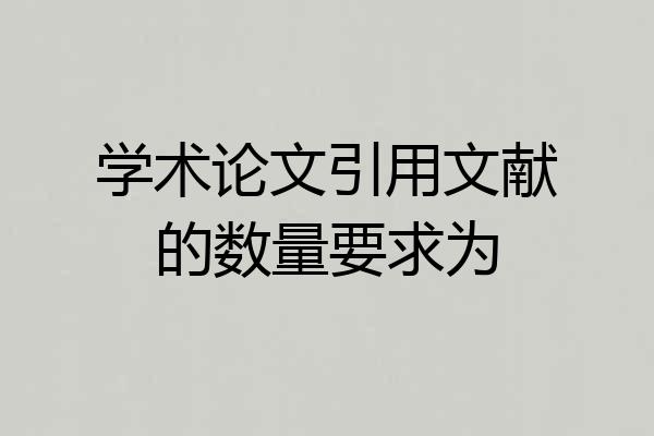 学术论文引用文献的数量要求为