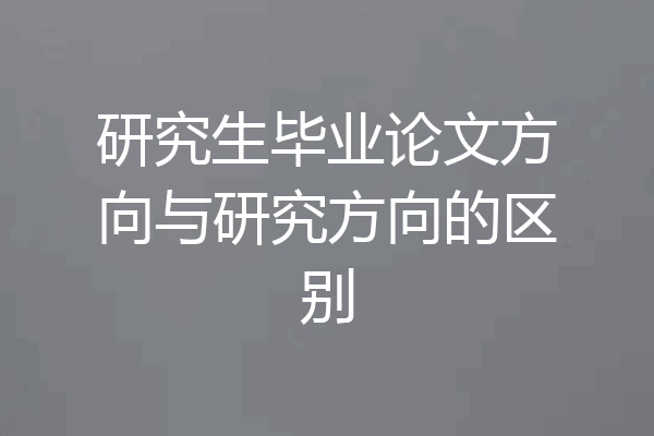 研究生毕业论文方向与研究方向的区别