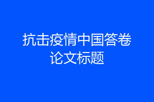 抗击疫情中国答卷论文标题