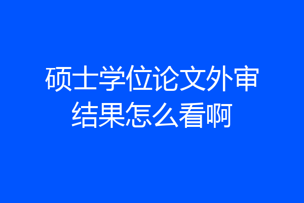 硕士学位论文外审结果怎么看啊